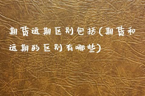 期货远期区别包括(期货和远期的区别有哪些)_https://www.gzshoujun.com_农产品期货_第1张