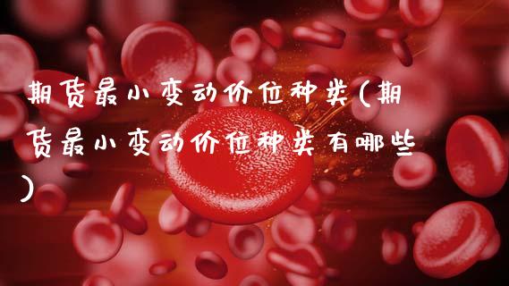 期货最小变动价位种类(期货最小变动价位种类有哪些)_https://www.gzshoujun.com_期货直播_第1张