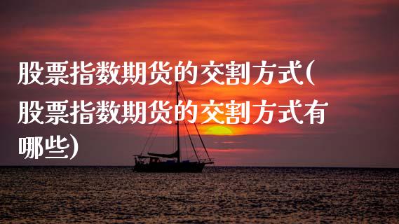股票指数期货的交割方式(股票指数期货的交割方式有哪些)_https://www.gzshoujun.com_期货品种_第1张