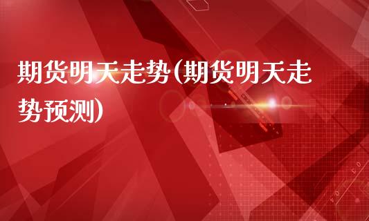 期货明天走势(期货明天走势预测)_https://www.gzshoujun.com_内盘期货_第1张
