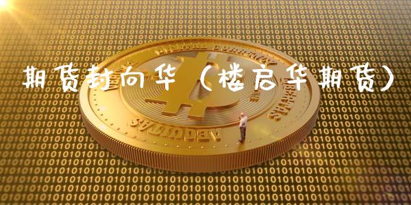 期货封向华（楼启华期货）_https://www.gzshoujun.com_期货行情_第1张