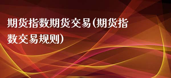 期货指数期货交易(期货指数交易规则)_期货品种_第1张_首骏网 期货指数期货交易(期货指数交易规则)_https://www.gzshoujun.com_期货品种_第1张