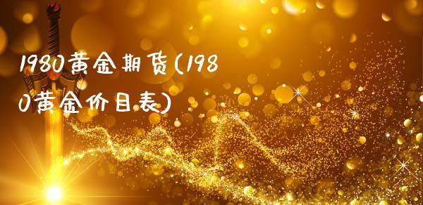 1980黄金期货(1980黄金价目表)_https://www.gzshoujun.com_期货行情_第1张