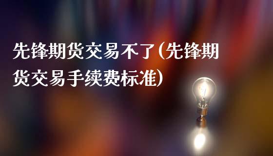 先锋期货交易不了(先锋期货交易手续费标准)_期货交易所_第1张_首骏网 先锋期货交易不了(先锋期货交易手续费标准)_https://www.gzshoujun.com_期货交易所_第1张