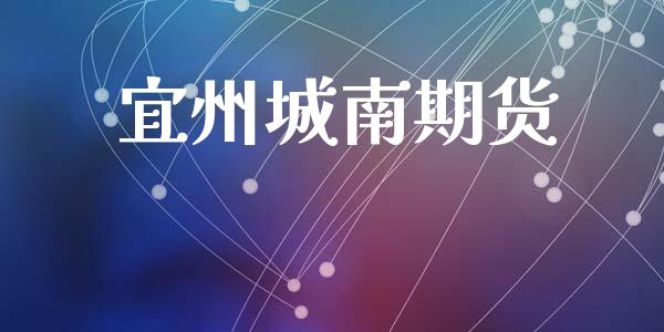 宜州城南期货_https://www.gzshoujun.com_期货交易所_第1张