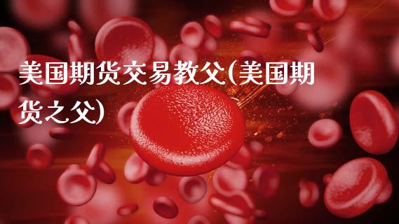 美国期货交易教父(美国期货之父)_https://www.gzshoujun.com_农产品期货_第1张