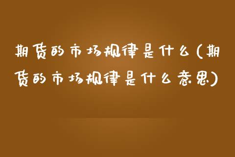 期货的市场规律是什么(期货的市场规律是什么意思)_https://www.gzshoujun.com_期货直播_第1张