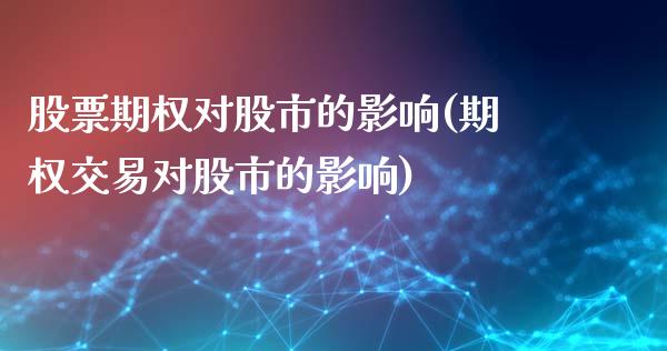 股票期权对股市的影响(期权交易对股市的影响)_https://www.gzshoujun.com_国际期货_第1张