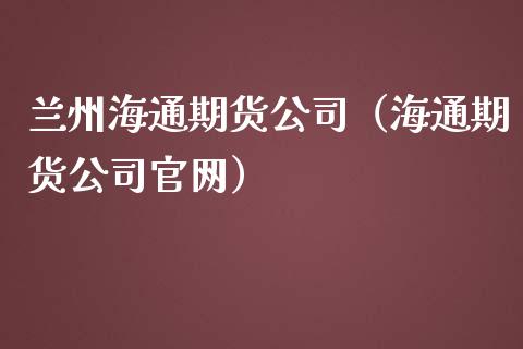 兰州海通期货（海通期货）_https://www.gzshoujun.com_期货交易所_第1张