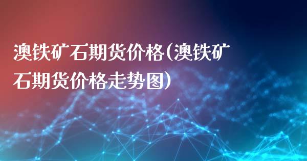 澳铁矿石期货价格(澳铁矿石期货价格走势图)_https://www.gzshoujun.com_农产品期货_第1张