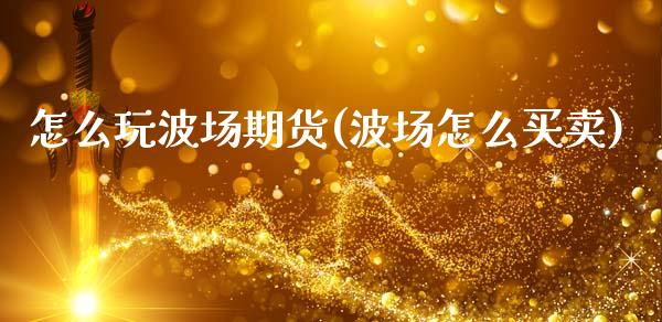 怎么玩波场期货(波场怎么买卖)_https://www.gzshoujun.com_期货交易所_第1张