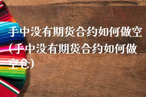 手中没有期货合约如何做空(手中没有期货合约如何做空仓)_https://www.gzshoujun.com_期货品种_第1张