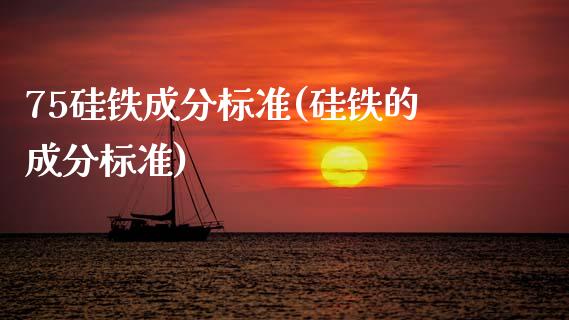 75硅铁成分标准(硅铁的成分标准)_https://www.gzshoujun.com_国际期货_第1张