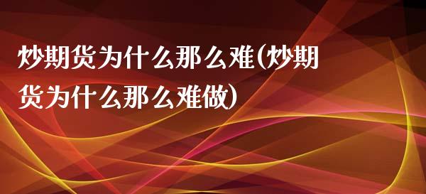 炒期货为什么那么难(炒期货为什么那么难做)_https://www.gzshoujun.com_期货行情_第1张