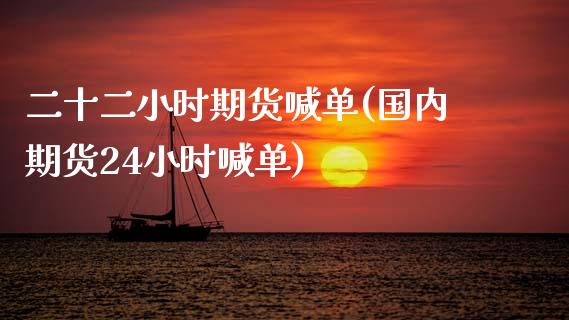 二十二小时期货喊单(国内期货24小时喊单)_https://www.gzshoujun.com_期货交易所_第1张