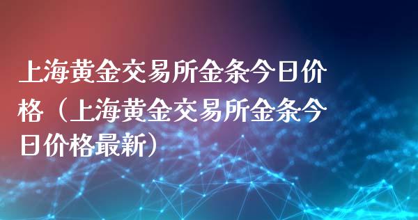 上海黄金交易所金条今日价格（上海黄金交易所金条今日价格最新）_https://www.gzshoujun.com_期货交易所_第1张