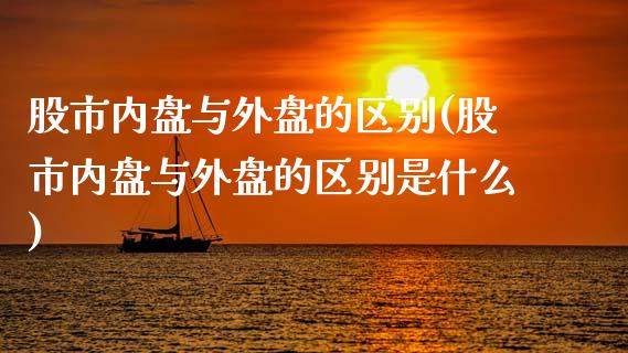 股市内盘与外盘的区别(股市内盘与外盘的区别是什么)_https://www.gzshoujun.com_期货品种_第1张