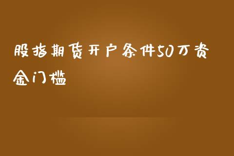 股指期货开户条件50万资金门槛_https://www.gzshoujun.com_期货开户_第1张