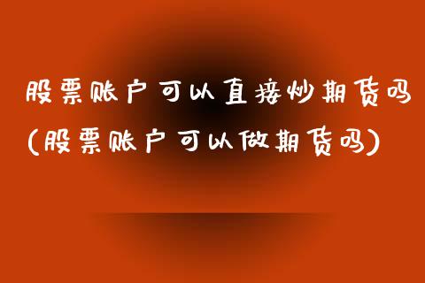 股票账户可以直接炒期货吗(股票账户可以做期货吗)_https://www.gzshoujun.com_期货品种_第1张