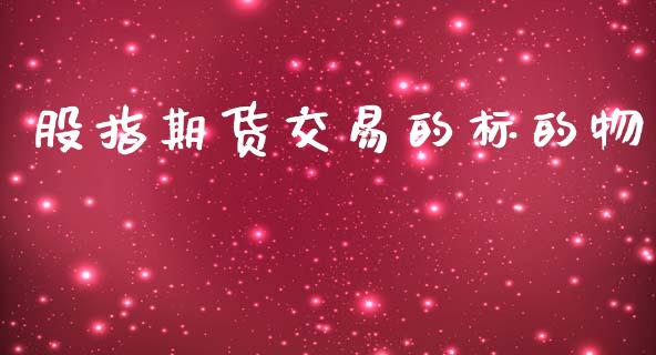 股指期货交易的标的物_https://www.gzshoujun.com_期货行情_第1张