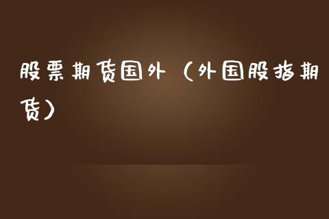 股票期货国外（外国股指期货）_https://www.gzshoujun.com_期货品种_第1张