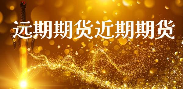 远期期货近期期货_https://www.gzshoujun.com_期货直播_第1张