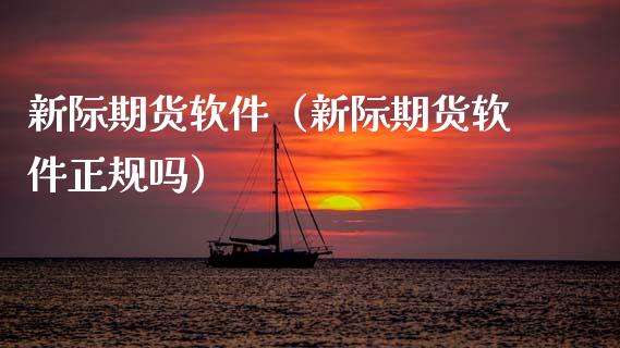 新际期货软件（新际期货软件正规吗）_https://www.gzshoujun.com_期货行情_第1张