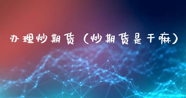 办理炒期货（炒期货是）_https://www.gzshoujun.com_期货交易所_第1张
