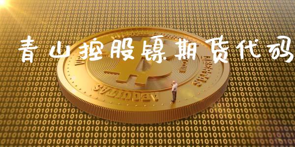 青山控股镍期货代码_https://www.gzshoujun.com_期货直播_第1张