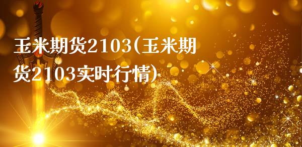 玉米期货2103(玉米期货2103实时行情)_期货直播_第1张_首骏网 玉米期货2103(玉米期货2103实时行情)_https://www.gzshoujun.com_期货直播_第1张