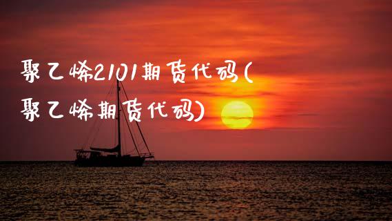 聚乙烯2101期货代码(聚乙烯期货代码)_https://www.gzshoujun.com_期货交易所_第1张