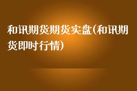 和讯期货期货实盘(和讯期货即时行情)_https://www.gzshoujun.com_农产品期货_第1张