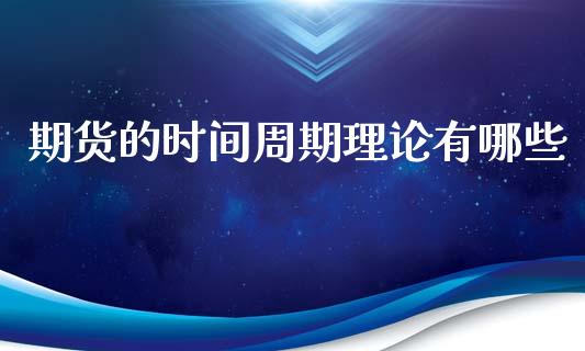 期货的时间周期理论有哪些_https://www.gzshoujun.com_期货交易所_第1张