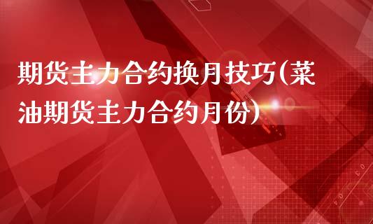 期货主力合约换月技巧(菜油期货主力合约月份)_https://www.gzshoujun.com_期货行情_第1张