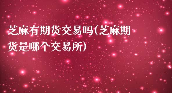 芝麻有期货交易吗(芝麻期货是哪个交易所)_https://www.gzshoujun.com_纳指期货_第1张