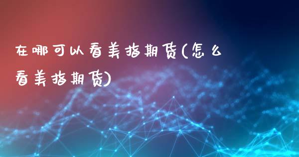 在哪可以看美指期货(怎么看美指期货)_期货品种_第1张_首骏网 在哪可以看美指期货(怎么看美指期货)_https://www.gzshoujun.com_期货品种_第1张