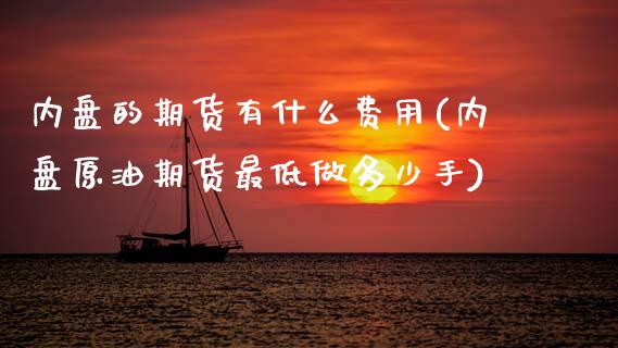 内盘的期货有什么费用(内盘原油期货最低做多少手)_期货直播_第1张_首骏网 内盘的期货有什么费用(内盘原油期货最低做多少手)_https://www.gzshoujun.com_期货直播_第1张
