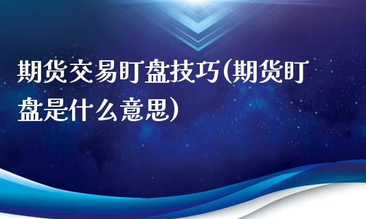 期货交易盯盘技巧(期货盯盘是什么意思)_https://www.gzshoujun.com_期货交易所_第1张