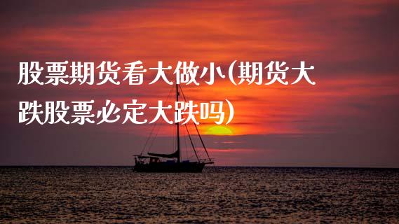 股票期货看大做小(期货大跌股票必定大跌吗)_https://www.gzshoujun.com_股票投资_第1张