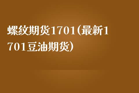 螺纹期货1701(最新1701豆油期货)_https://www.gzshoujun.com_期货品种_第1张