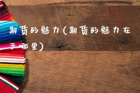 期货的魅力(期货的魅力在于哪里)_https://www.gzshoujun.com_恒指期货_第1张
