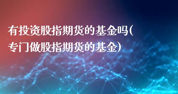 有投资股指期货的基金吗(专门做股指期货的基金)_期货交易所_第1张_首骏网 有投资股指期货的基金吗(专门做股指期货的基金)_https://www.gzshoujun.com_期货交易所_第1张