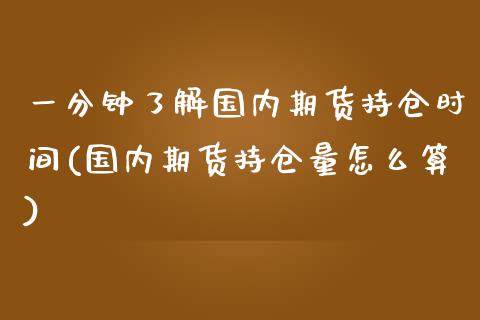 一分钟了解国内期货持仓时间(国内期货持仓量怎么算)_期货直播_第1张_首骏网 一分钟了解国内期货持仓时间(国内期货持仓量怎么算)_https://www.gzshoujun.com_期货直播_第1张