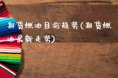 期货燃油目前趋势(期货燃油最新走势)_https://www.gzshoujun.com_农产品期货_第1张
