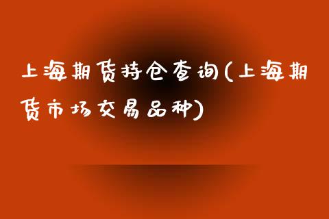 上海期货持仓查询(上海期货市场交易品种)_https://www.gzshoujun.com_农产品期货_第1张