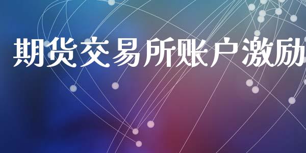 期货交易所账户激励_https://www.gzshoujun.com_期货直播_第1张