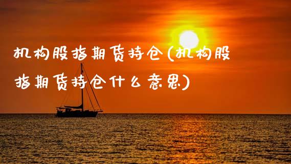 机构股指期货持仓(机构股指期货持仓什么意思)_期货品种_第1张_首骏网 机构股指期货持仓(机构股指期货持仓什么意思)_https://www.gzshoujun.com_期货品种_第1张