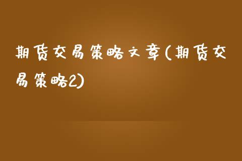 期货交易策略文章(期货交易策略2)_https://www.gzshoujun.com_期货交易所_第1张