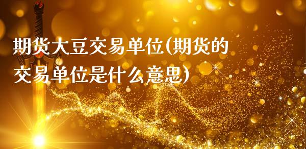 期货大豆交易单位(期货的交易单位是什么意思)_https://www.gzshoujun.com_期货交易所_第1张