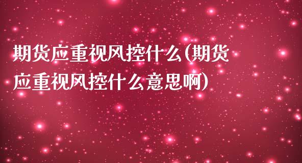 期货应重视风控什么(期货应重视风控什么意思啊)_期货品种_第1张_首骏网 期货应重视风控什么(期货应重视风控什么意思啊)_https://www.gzshoujun.com_期货品种_第1张